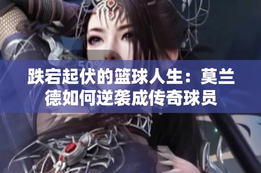 跌宕起伏的篮球人生：莫兰德如何逆袭成传奇球员