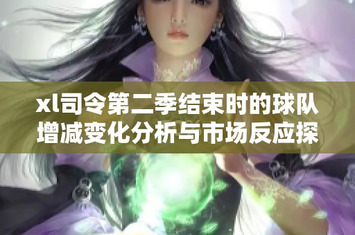 xl司令第二季结束时的球队增减变化分析与市场反应探讨