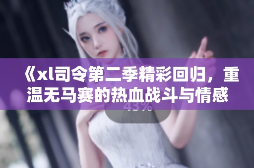 《xl司令第二季精彩回归，重温无马赛的热血战斗与情感纠葛》