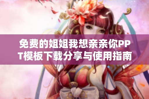 免费的姐姐我想亲亲你PPT模板下载分享与使用指南