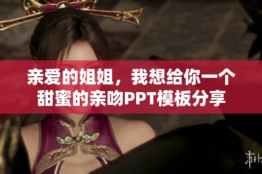 亲爱的姐姐，我想给你一个甜蜜的亲吻PPT模板分享