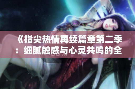《指尖热情再续篇章第二季：细腻触感与心灵共鸣的全新旅程》