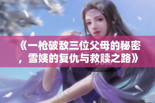 《一枪破敌三位父母的秘密，雪姨的复仇与救赎之路》