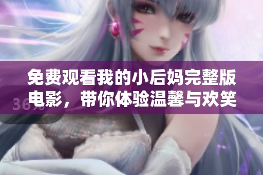 免费观看我的小后妈完整版电影，带你体验温馨与欢笑的家庭故事
