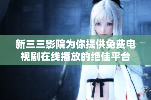 新三三影院为你提供免费电视剧在线播放的绝佳平台