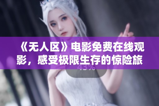 《无人区》电影免费在线观影，感受极限生存的惊险旅程