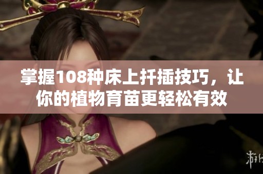 掌握108种床上扦插技巧，让你的植物育苗更轻松有效
