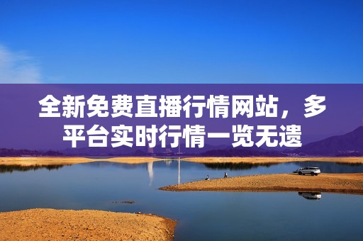 全新免费直播行情网站，多平台实时行情一览无遗