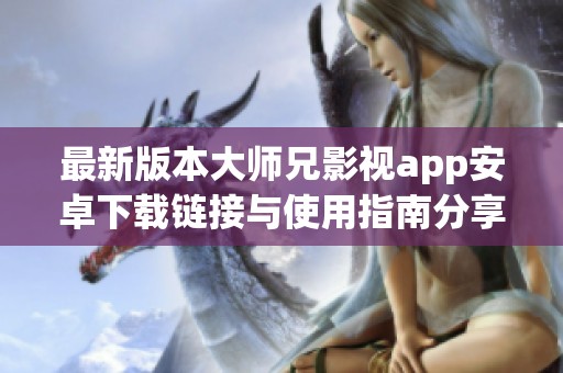 最新版本大师兄影视app安卓下载链接与使用指南分享