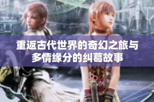 重返古代世界的奇幻之旅与多情缘分的纠葛故事