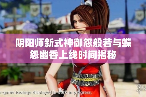 阴阳师新式神御怨般若与蝶怨幽香上线时间揭秘