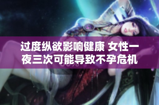 过度纵欲影响健康 女性一夜三次可能导致不孕危机