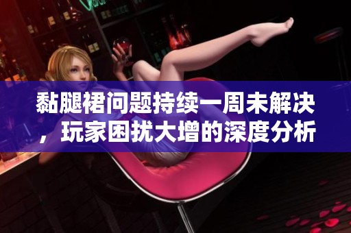 黏腿裙问题持续一周未解决，玩家困扰大增的深度分析
