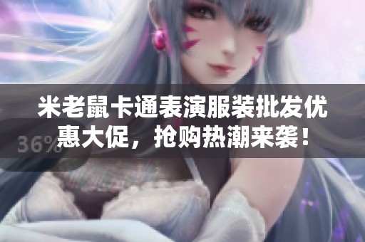 米老鼠卡通表演服装批发优惠大促，抢购热潮来袭！
