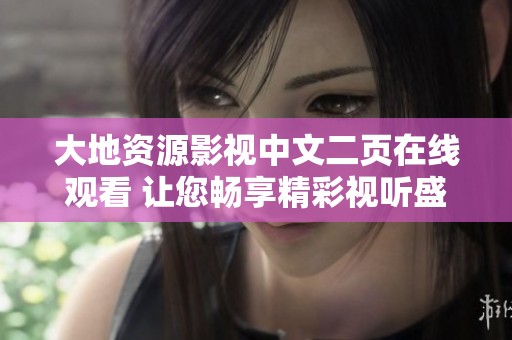 大地资源影视中文二页在线观看 让您畅享精彩视听盛宴