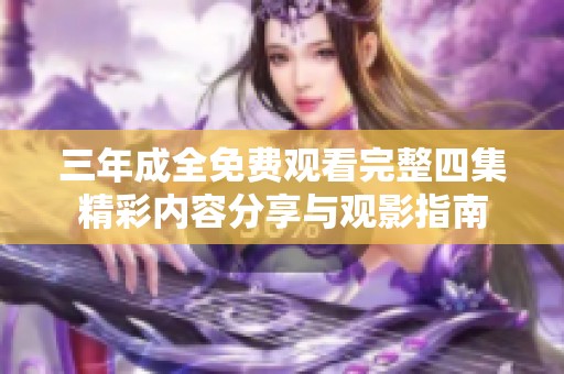 三年成全免费观看完整四集精彩内容分享与观影指南