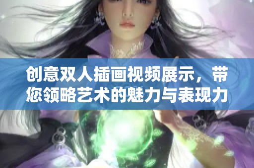 创意双人插画视频展示，带您领略艺术的魅力与表现力