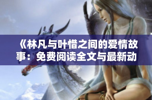 《林凡与叶惜之间的爱情故事：免费阅读全文与最新动态分享》