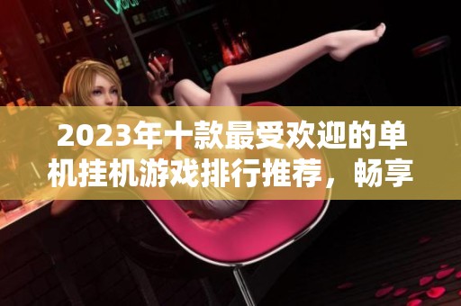 2023年十款最受欢迎的单机挂机游戏排行推荐，畅享无限乐趣！