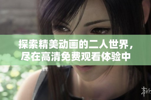 探索精美动画的二人世界，尽在高清免费观看体验中