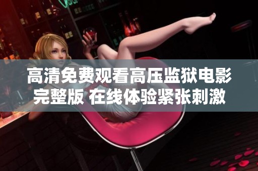 高清免费观看高压监狱电影完整版 在线体验紧张刺激的内容与情节