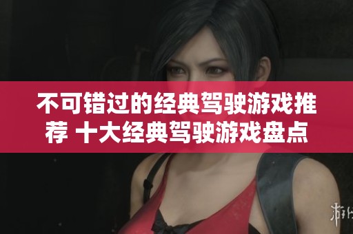 不可错过的经典驾驶游戏推荐 十大经典驾驶游戏盘点与回顾
