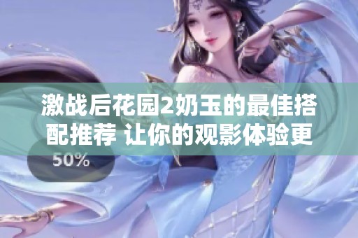 激战后花园2奶玉的最佳搭配推荐 让你的观影体验更加完美