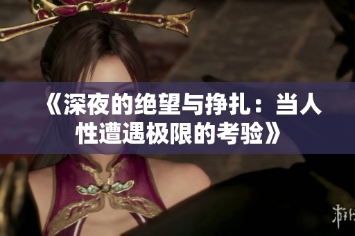 《深夜的绝望与挣扎：当人性遭遇极限的考验》