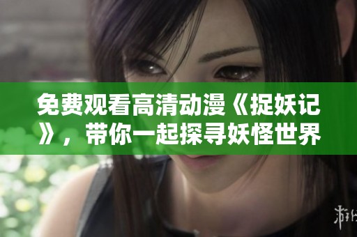 免费观看高清动漫《捉妖记》，带你一起探寻妖怪世界的奇幻冒险之旅