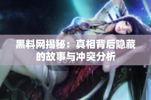 黑料网揭秘：真相背后隐藏的故事与冲突分析