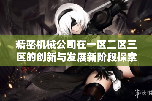 精密机械公司在一区二区三区的创新与发展新阶段探索