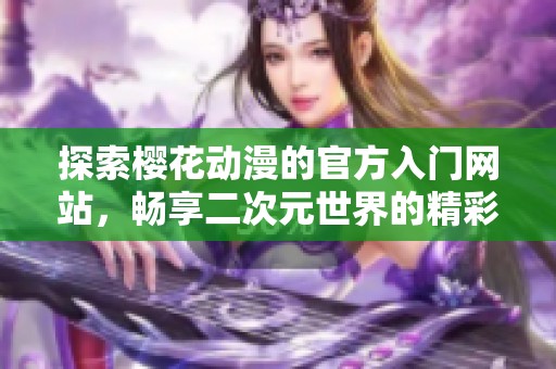 探索樱花动漫的官方入门网站，畅享二次元世界的精彩内容与资源