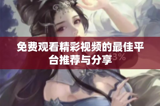 免费观看精彩视频的最佳平台推荐与分享