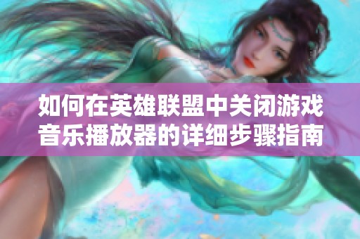 如何在英雄联盟中关闭游戏音乐播放器的详细步骤指南