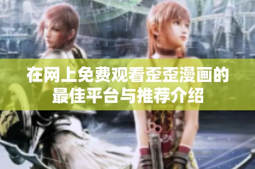 在网上免费观看歪歪漫画的最佳平台与推荐介绍