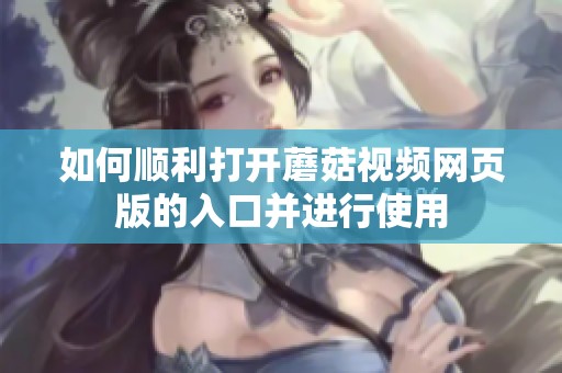 如何顺利打开蘑菇视频网页版的入口并进行使用