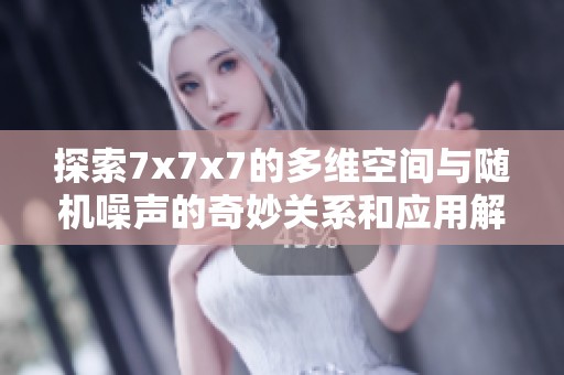 探索7x7x7的多维空间与随机噪声的奇妙关系和应用解析