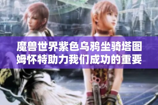 魔兽世界紫色乌鸦坐骑塔图姆怀特助力我们成功的重要因素