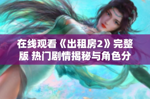 在线观看《出租房2》完整版 热门剧情揭秘与角色分析不容错过