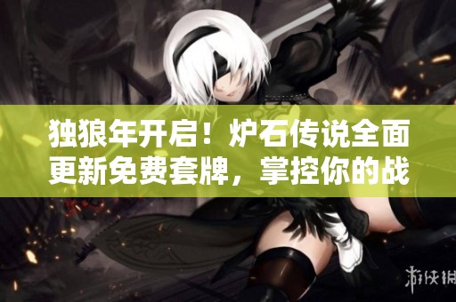 独狼年开启！炉石传说全面更新免费套牌，掌控你的战场之道！