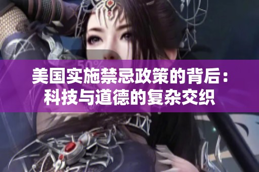 美国实施禁忌政策的背后：科技与道德的复杂交织