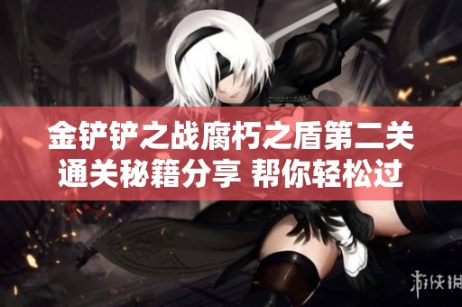 金铲铲之战腐朽之盾第二关通关秘籍分享 帮你轻松过关