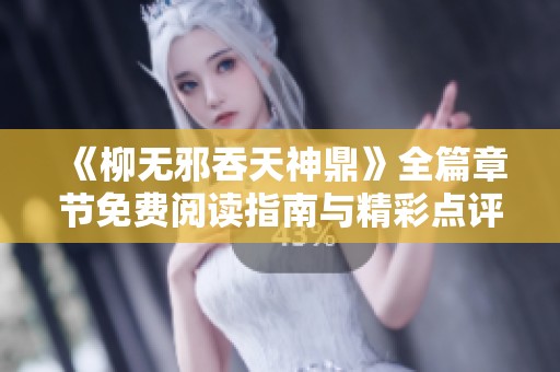 《柳无邪吞天神鼎》全篇章节免费阅读指南与精彩点评