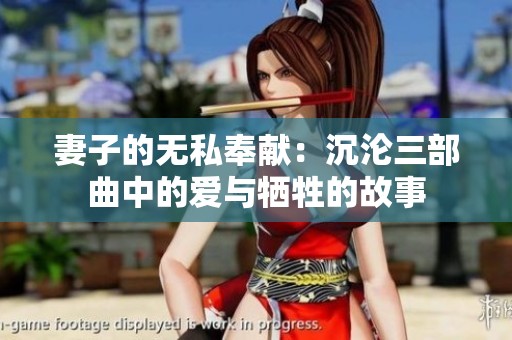 妻子的无私奉献：沉沦三部曲中的爱与牺牲的故事