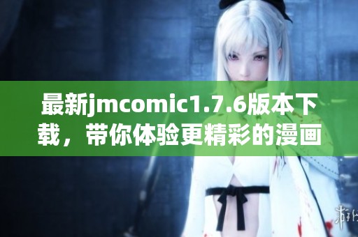 最新jmcomic1.7.6版本下载，带你体验更精彩的漫画世界！