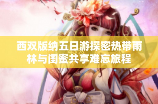 西双版纳五日游探密热带雨林与闺蜜共享难忘旅程