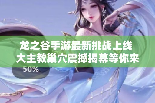 龙之谷手游最新挑战上线 大主教巢穴震撼揭幕等你来战