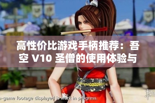 高性价比游戏手柄推荐：吾空 V10 圣僧的使用体验与细节解析