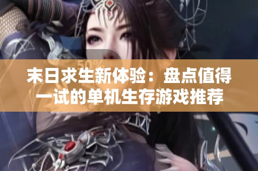 末日求生新体验：盘点值得一试的单机生存游戏推荐