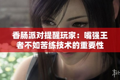香肠派对提醒玩家：嘴强王者不如苦练技术的重要性